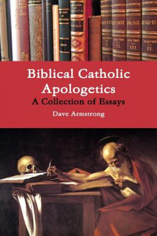 Carte Biblical Catholic Apologetics: A Collection of Essays Dave Armstrong