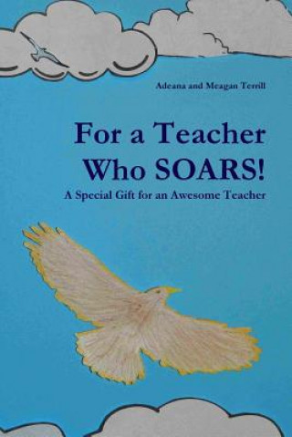 Buch For a Teacher Who SOARS! : A Special Gift for an Awesome Teacher Adeana and Meagan Terrill