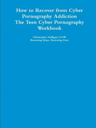 Könyv How to Recover from Cyber Pornography Addiction: The Teen Cyber Pornography Workbook Christopher Mulligan LCSW