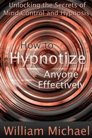 Książka How to Hypnotize Anyone Effectively: Unlocking the Secrets of Mind Control and Hypnosis William Michael