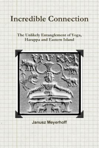Carte Incredible connection. The Unlikely Entaglement of Yoga, Harappa and Eastern Island Janusz Meyerhoff