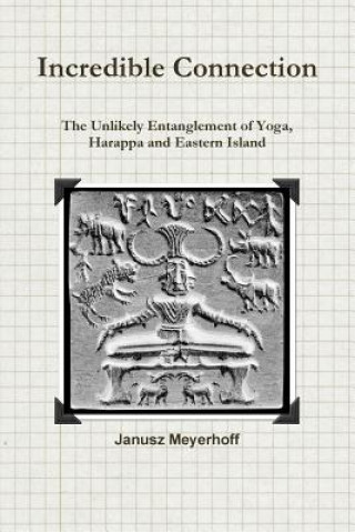 Книга Incredible connection. The Unlikely Entaglement of Yoga, Harappa and Eastern Island Janusz Meyerhoff