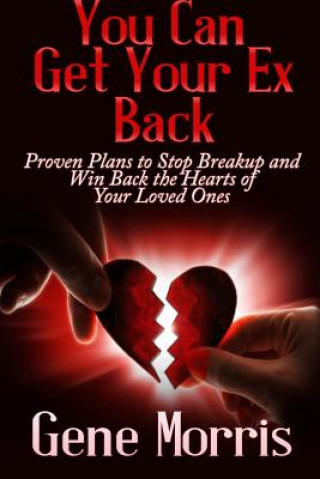 Kniha You Can Get Your Ex Back: Proven Plans to Stop Breakup and Win Back the Hearts of Your Loved Ones Gene Morris