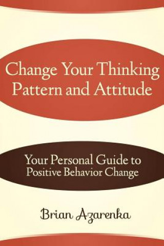 Kniha Change Your Thinking Pattern and Attitude: Your Personal Guide to Positive Behavior Change Brian Azarenka