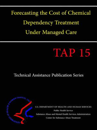 Kniha Forecasting the Cost of Chemical Dependency Treatment Under Managed Care (TAP 15) U.S. Department of Health and Human Services