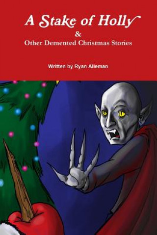 Könyv Stake of Holly & Other Demented Christmas Stories Ryan Alleman
