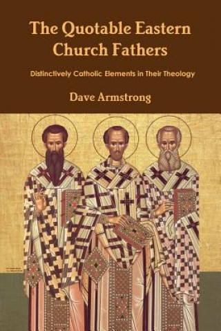 Kniha Quotable Eastern Church Fathers: Distinctively Catholic Elements in Their Theology Dave Armstrong