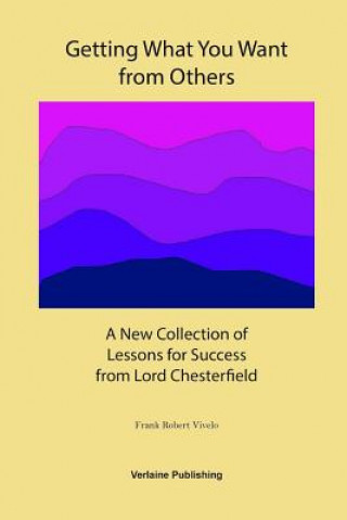 Könyv Getting What You Want from Others: A New Collection of Lessons for Success from Lord Chesterfield Frank Robert Vivelo