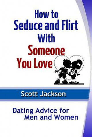 Carte How to Seduce and Flirt With Someone You Love: Dating Advice for Men and Women Scott Jackson