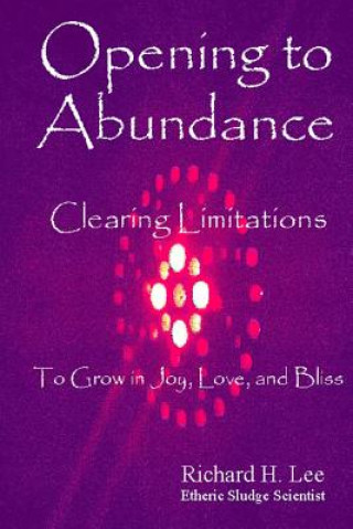 Carte Opening to Abundance: Clearing Limitations to Grow in Joy, Love, and Bliss Richard H. Lee