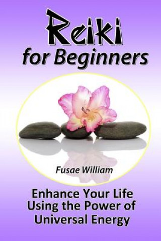 Libro Reiki for Beginners: Enhance Your Life Using the Power of Universal Energy Fusae William