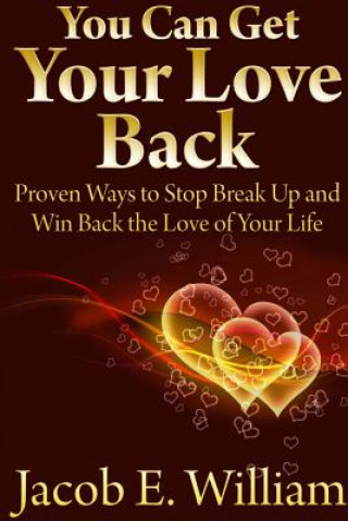 Knjiga You Can Get Your Love Back: Proven Ways to Stop Break Up and Win Back the Love of Your Life Jacob E. William