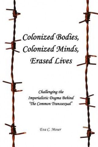 Könyv Colonized Bodies, Colonized Minds, Erased Lives - Challenging the Imperialistic Dogma Behind 'The Common Transsexual' Eva C. Moser