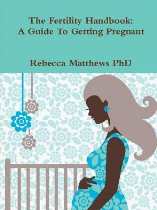 Kniha Fertility Handbook: A Guide To Getting Pregnant Rebecca Matthews PhD