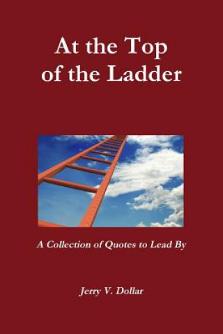 Książka At the Top of the Ladder; A Collection of Quotes to Lead By Jerry Dollar