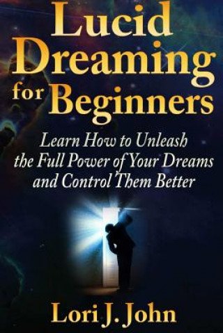Książka Lucid Dreaming for Beginners: Learn How to Unleash the Full Power of Your Dreams and Control Them Better Lori J. John