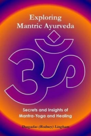 Könyv Exploring Mantric Ayurveda: Secrets and Insights of Mantra-Yoga and Healing Durgadas (Rodney) Lingham