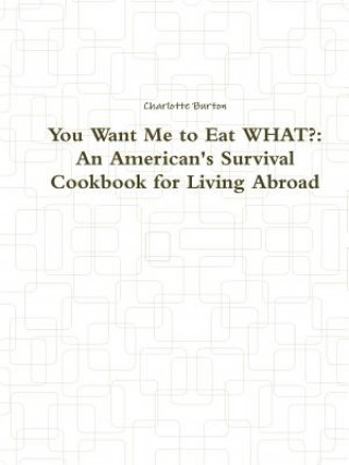 Книга You Want Me to Eat WHAT?: An American's Survival Cookbook for Living Abroad Charlotte Burton