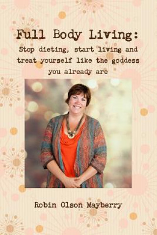 Könyv Full Body Living: Love Your Body by Loving Yourself Robin Olson Mayberry