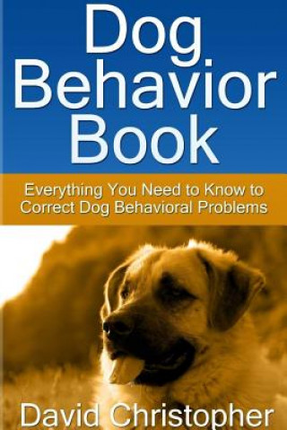 Kniha Dog Behavior Book: Everything You Need to Know to Correct Dog Behavioral Problems David Christopher