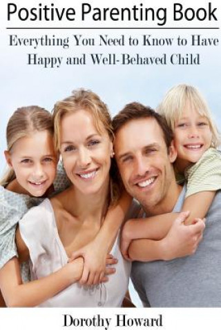 Buch Positive Parenting Book: Everything You Need to Know to Have Happy and Well-Behaved Child Dorothy Howard