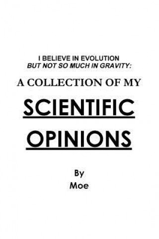 Buch I Believe In Evolution But Not So Much In Gravity: A Collection Of My Scientific Opinions Moe