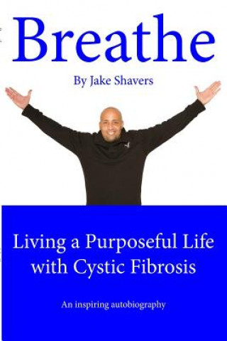 Buch Breathe: Living a Purposeful Life with Cystic Fibrosis Jake Shavers