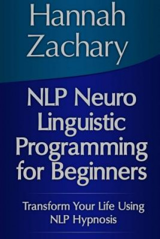 Buch NLP Neuro Linguistic Programming for Beginners: Transform Your Life Using NLP Hypnosis Hannah Zachary