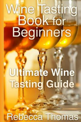 Könyv Wine Tasting Book for Beginners: Ultimate Wine Tasting Guide Rebecca Thomas