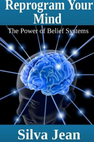 Carte Reprogram Your Mind: The Power of Belief Systems Silva Jean