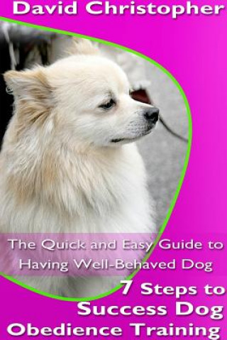 Könyv 7 Steps to Success Dog Obedience Training: The Quick and Easy Guide to Having Well-Behaved Dog David Christopher