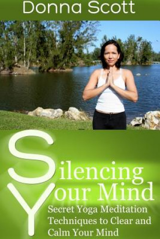 Książka Silencing Your Mind: Secret Yoga Meditation Techniques to Clear and Calm Your Mind Donna Scott