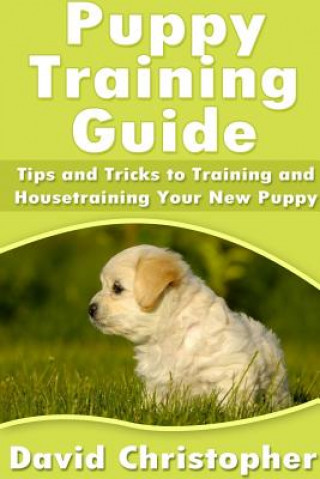 Kniha Puppy Training Guide: Tips and Tricks to Training and Housetraining Your New Puppy David Christopher