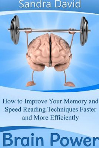 Könyv Brain Power: How to Improve Your Memory and Speed Reading Techniques Faster and More Efficiently Sandra David