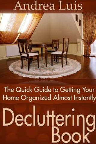 Kniha Decluttering Book: The Quick Guide to Getting Your Home Organized Almost Instantly Andrea Luis