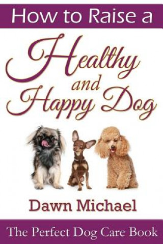 Livre How to Raise a Healthy and Happy Dog: The Perfect Dog Care Book Dawn Michael