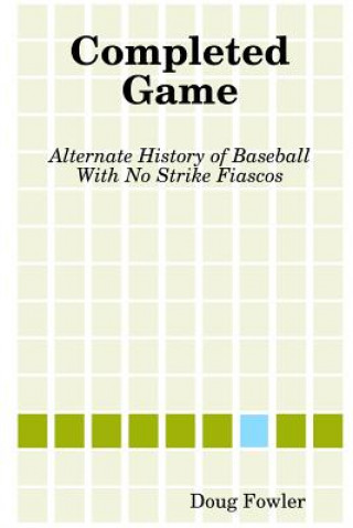 Carte Completed Game: Alternate History of Baseball With No Strike Fiascos Doug Fowler