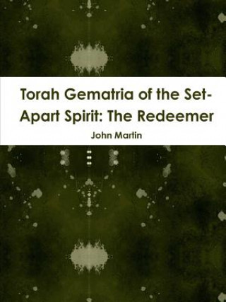 Könyv Torah Gematria of the Set-Apart Spirit: The Redeemer John Martin