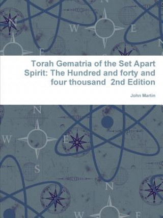 Könyv Torah Gematria of the Set Apart Spirit: The Hundred and forty and four thousand 2nd Edition John Martin