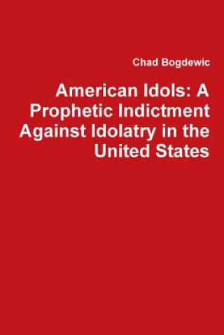 Könyv American Idols: A Prophetic Indictment Against Idolatry in the United States Chad Bogdewic