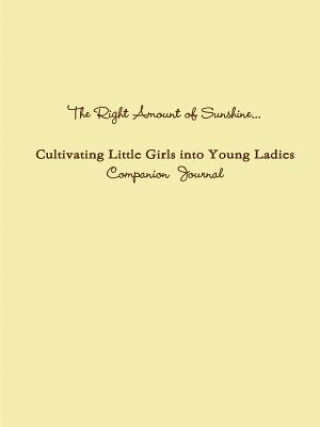 Kniha Right Amount of Sunshine...Cultivating Little Girls into Young Ladies Companion Journal Brenda's Child