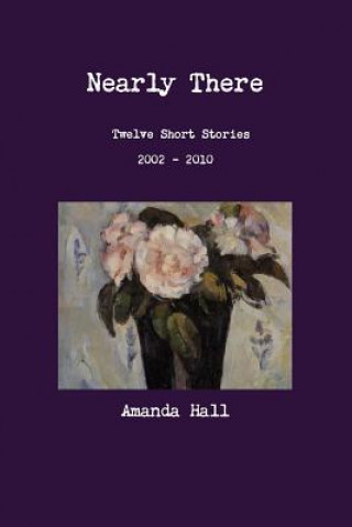 Kniha Nearly There: Twelve Short Stories 2002---2010 Amanda Hall