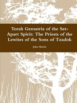 Kniha Torah Gematria of the Set-Apart Spirit: The Priests of the Lewites of the Sons of Tzadok John Martin