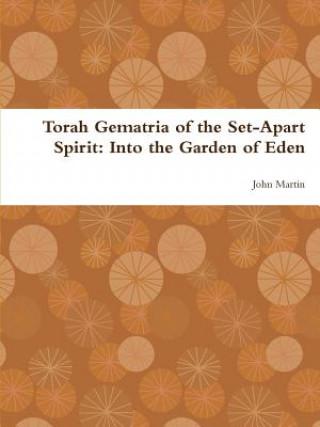 Könyv Torah Gematria of the Set-Apart Spirit: Into the Garden of Eden John Martin