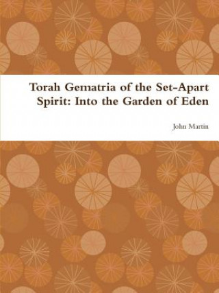 Buch Torah Gematria of the Set-Apart Spirit: Into the Garden of Eden John Martin