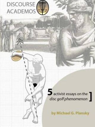 Könyv DISCOURSE ACADEMOS: 5 activist essays on the disc golf phenomenon Michael G. Plansky
