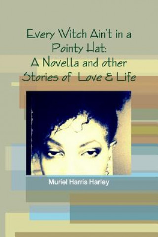 Knjiga Every Witch Ain't in a Pointy Hat: A Novella and Other Stories of Love & Life Muriel Harris Harley