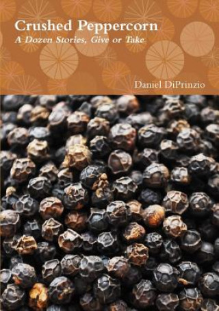 Book Crushed Peppercorn: A Dozen Stories, Give or Take Daniel Diprinzio