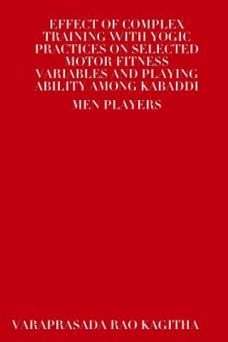 Kniha Effect of Complex Training with Yogic Practices on Selected Motor Fitness Variables and Playing Ability Among Kabaddi Men Players VARAPRASADA RAO KAGITHA