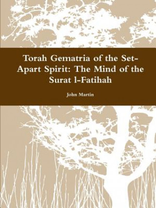 Könyv Torah Gematria of the Set-Apart Spirit: the Mind of the Surat L-Fatihah John (Columbia University) Martin